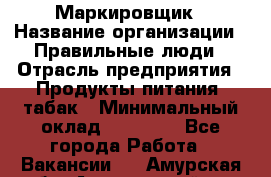 Маркировщик › Название организации ­ Правильные люди › Отрасль предприятия ­ Продукты питания, табак › Минимальный оклад ­ 29 000 - Все города Работа » Вакансии   . Амурская обл.,Архаринский р-н